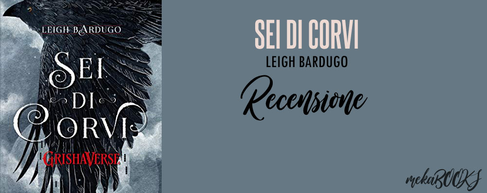 Leigh Bardugo – Sei di Corvi (RECENSIONE) NO SPOILER – Meka BOOKS